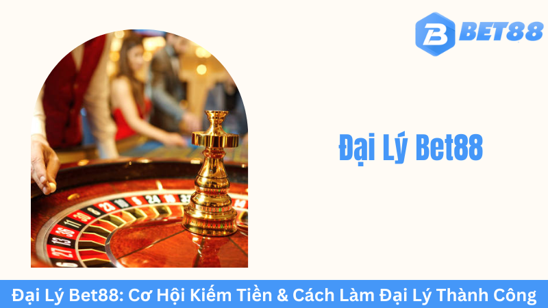 Những Yếu Tố Cần Lưu Ý Khi Trở Thành Đại Lý Bet88